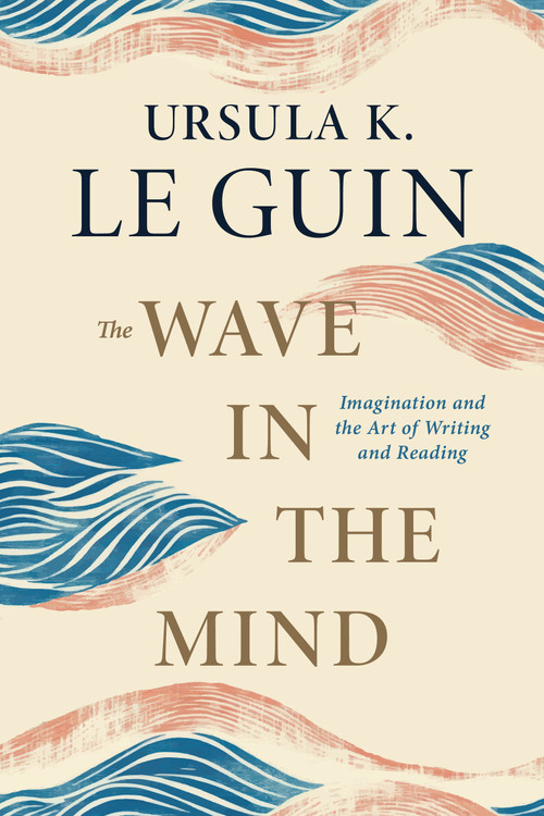 The Wave in the Mind (Imagination and the Art of Writing and Reading) - 9781645475248 by Ursula K. Le Guin, 9781645475248
