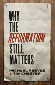 Why the Reformation Still Matters by Michael Reeves, Tim Chester, 9781433545313