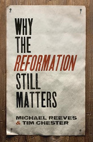 Why the Reformation Still Matters by Michael Reeves, Tim Chester, 9781433545313