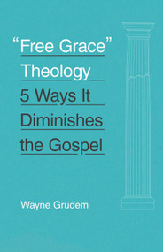 "Free Grace" Theology (5 Ways It Diminishes the Gospel) by Wayne Grudem, 9781433551147