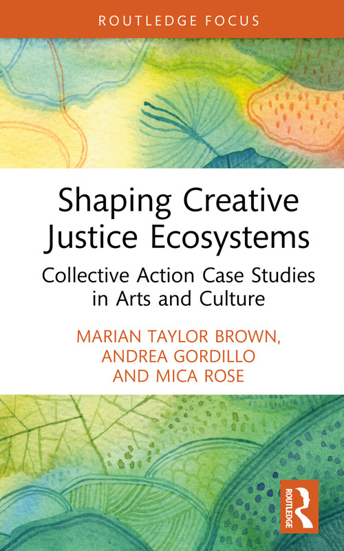 Shaping Creative Justice Ecosystems (Collective Action Case Studies in Arts and Culture) by Andrea Gordillo, Mica Rose, Marian Taylor Brown, 9781032541518