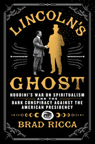 Lincoln's Ghost (Houdini's War on Spiritualism and the Dark Conspiracy Against the American Presidency) by Brad Ricca, 9781250338907