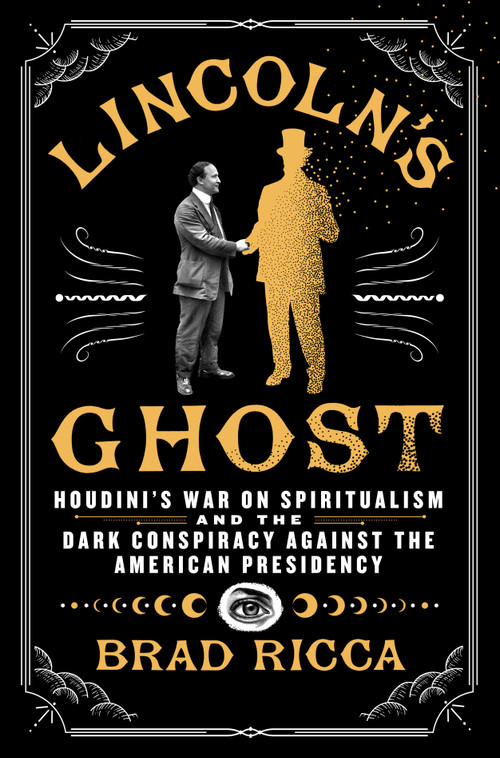 Lincoln's Ghost (Houdini's War on Spiritualism and the Dark Conspiracy Against the American Presidency) by Brad Ricca, 9781250338907