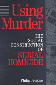Using Murder (The Social Construction of Serial Homicide) by Philip Jenkins, 9780202305257