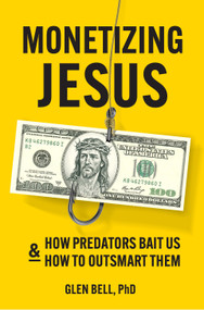 Monetizing Jesus: How Predators Bait Us & How to Outsmart Them by Glen Randall Bell, PhD, 9798218384654