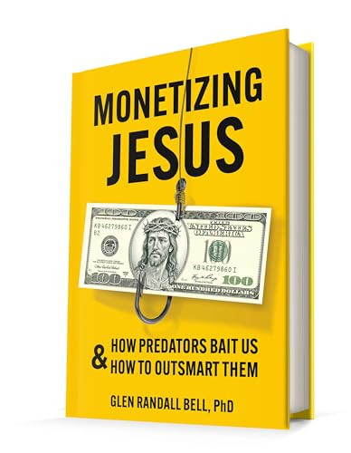 Monetizing Jesus: How Predators Bait Us & How to Outsmart Them by Glen Randall Bell, PhD, 9798218384654
