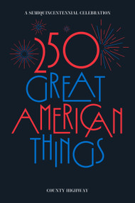 250 Great American Things (A semi-quincentennial celebration) by County Highway, 9798999146748
