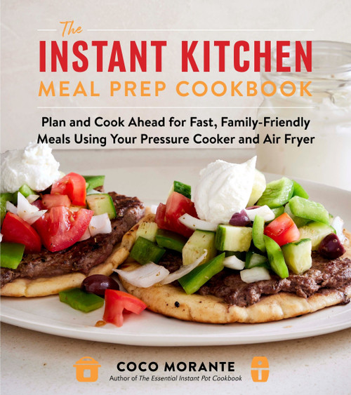 The Instant Kitchen Meal Prep Cookbook (Plan and Cook Ahead for Fast, Family-Friendly Meals Using Your Pressure Cooker and Air Fryer) by Coco Morante, 9780063360068