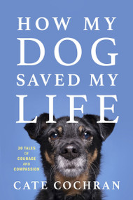 How My Dog Saved My Life (Thirty Tales of Courage and Compassion) by Cate Cochran, 9781443471336