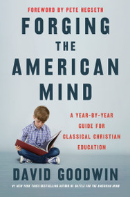 Forging the American Mind (A Year-by-Year Guide for Classical Christian Education) by David Goodwin, Pete Hegseth, 9780063329034