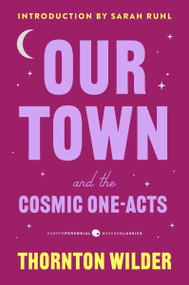 Our Town and the Cosmic One-Acts (The Long Christmas Dinner, The Happy Journey to Trenton and Camden, and Pullman Car Hiawatha) by Thornton Wilder, Jeremy McCarter, Sarah Ruhl, 9780063465626