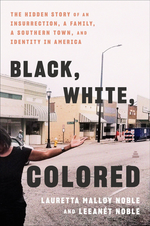 Black, White, Colored (The Hidden Story of an Insurrection, a Family, a Southern Town, and Identity in America) by Lauretta Malloy Noble, LeeAnet Noble, 9780063352223