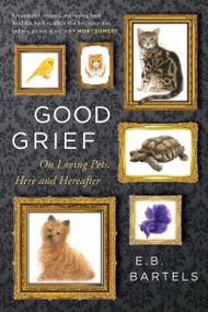 Good Grief (On Loving Pets, Here and Hereafter) by E.B. Bartels, 9780063470750