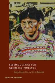 Seeking Justice for Gendered Violence (Courts, Communities, and Care in Guatemala) by Erin Beck, Lynn Stephen, 9781478038979