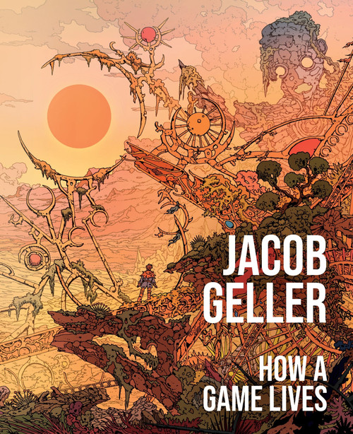 How a Game Lives by Jacob Geller, 9780063483194