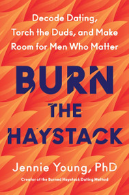 Burn the Haystack (Decode Dating, Torch the Duds, and Make Room for Men Who Matter) by Jennie Young, PhD, 9780063447578