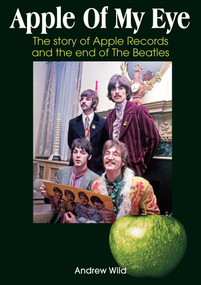 Apple Of My Eye (The Story Of Apple Records and the End of The Beatles) by Andrew Wild, 9781789523799