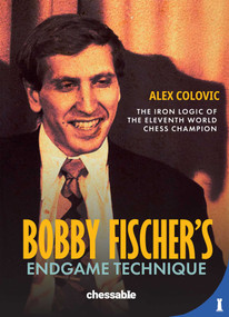 Bobby Fischer's Endgame Technique (The Iron Logic of the Eleventh World Chess Champion) by Alex Colovic, 9789083602240