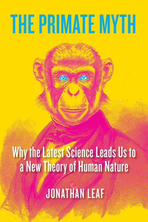 The Primate Myth (Why the Latest Science Leads Us to a New Theory of Human Nature) by Jonathan Leaf, 9798895650776