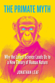 The Primate Myth (Why the Latest Science Leads Us to a New Theory of Human Nature) by Jonathan Leaf, 9798895650776