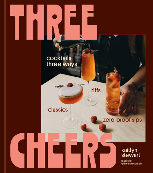 Three Cheers (Cocktails Three Ways: Classics, Riffs, and Zero-Proof Sips) by Kaitlyn Stewart, 9780593835722