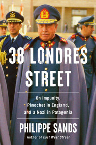 38 Londres Street (On Impunity, Pinochet in England, and a Nazi in Patagonia) by Philippe Sands, 9780593319758