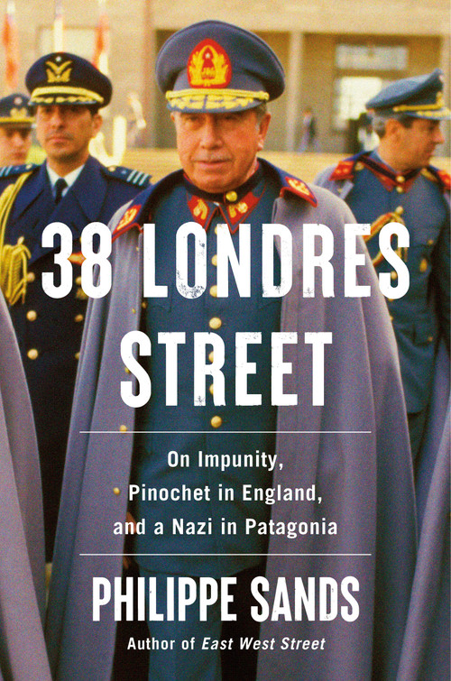 38 Londres Street (On Impunity, Pinochet in England, and a Nazi in Patagonia) by Philippe Sands, 9780593319758