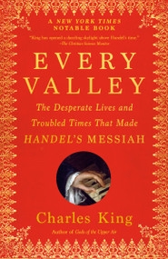 Every Valley (The Desperate Lives and Troubled Times That Made Handel's Messiah) - 9780593466711 by Charles King, 9780593466711