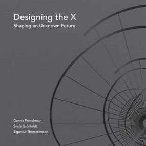 Designing the X by Dennis Frenchman, Svafa Gronfeldt, Sigurdur Thorsteinsson, 9780998117089