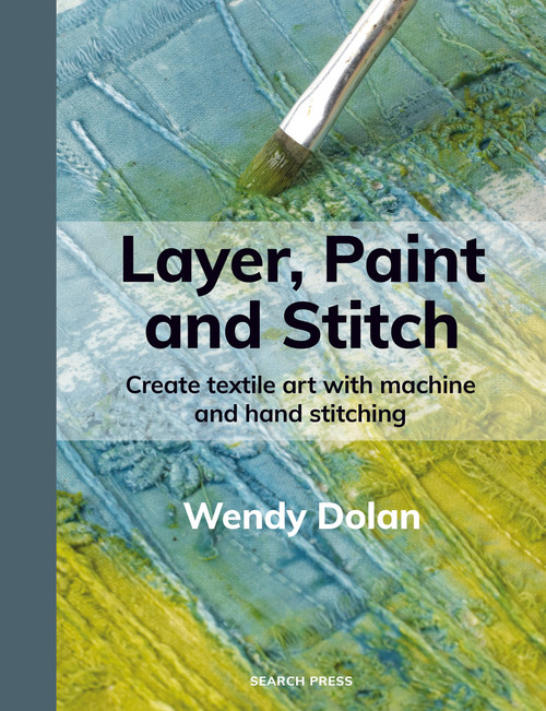 Layer, Paint and Stitch (Create textile art with machine and hand stitching) by Wendy Dolan, 9781800923812