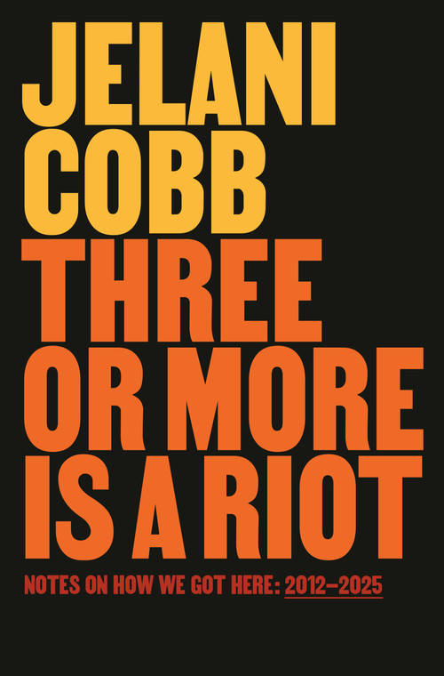 Three or More Is a Riot (Notes on How We Got Here: 2012-2025) by Jelani Cobb, 9780593978207