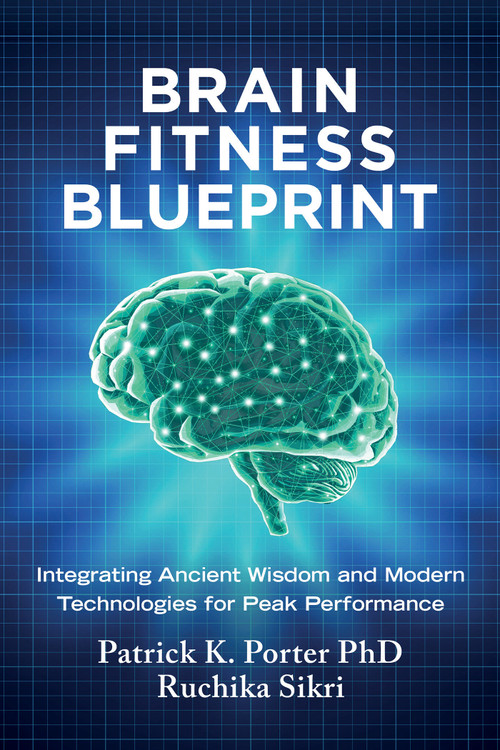 Brain Fitness Blueprint (Integrating Ancient Wisdom and Modern Technologies for Peak Performance) by Patrick K. Porter, PhD, Ruchika Sikri, 9781401994532