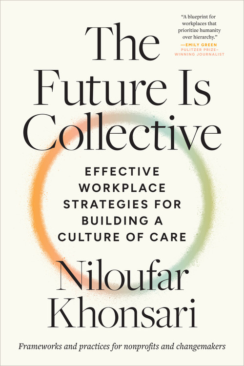 The Future Is Collective (Effective Workplace Strategies for Building a Culture of Care--Frameworks and practices for nonprofits and changemakers) by Niloufar Khonsari, 9798889841975