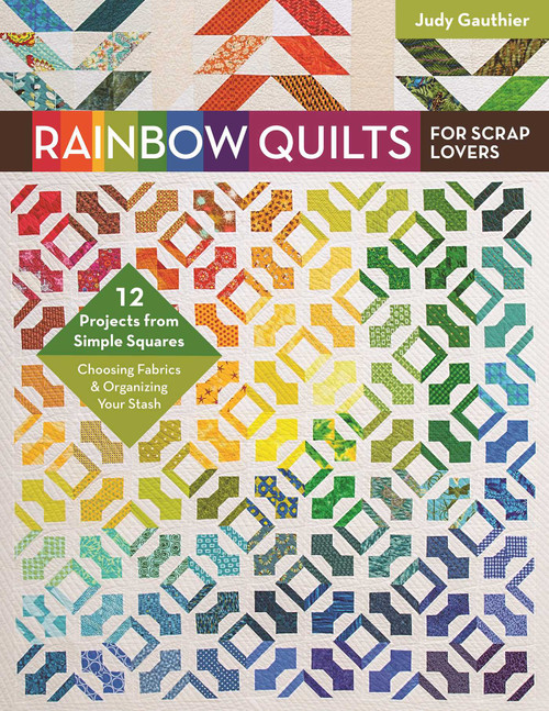 Rainbow Quilts for Scrap Lovers (- 12 Projects from Simple Squares - Choosing Fabrics & Organizing Your Stash) by Judy Gauthier, 9781617454615