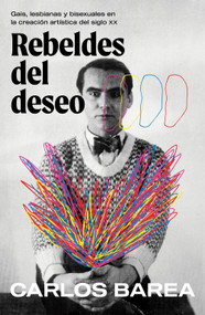 Rebeldes del deseo: Gais, lesbianas y bisexuales en la creación artística del siglo XX/ Rebels of Desire (Spanish Edition) by Carlos Barea, 9788401036712