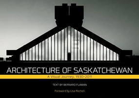 Architecture of Saskatchewan (A Visual Journey, 1930-2011) by Bernard Flaman, 9780889772502