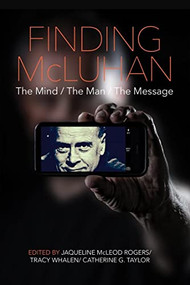 Finding McLuhan (The Mind / The Man / The Message) by Jaqueline McLeod Rogers, 9780889773745