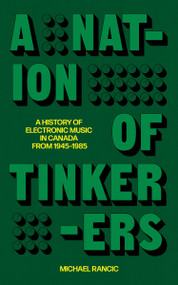 A Nation of Tinkerers (A History of Canadian Electronic Music from 1945-1985) by Michael Rancic, 9781778430831