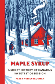 Maple Syrup (A Short History of Canada's Sweetest Obsession) by Peter Kuitenbrouwer, 9780385698184