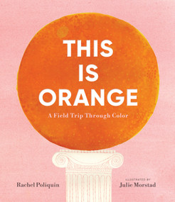 This Is Orange: A Field Trip Through Color by Rachel Poliquin, Julie Morstad, 9781536230529