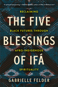 The Five Blessings of Ifá (Reclaiming Black Futures Through Afro-Indigenous Spirituality) by Gabrielle Felder, 9798889841043