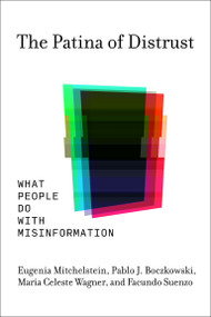 The Patina of Distrust (What People Do with Misinformation) by Eugenia Mitchelstein, Pablo J. Boczkowski, Maria Celeste Wagner, Facundo Suenzo, 9780262550765