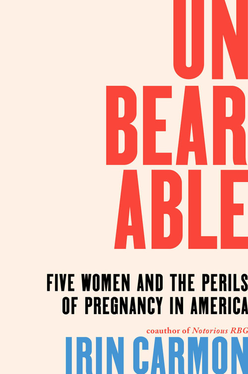 Unbearable (Five Women and the Perils of Pregnancy in America) by Irin Carmon, 9781668032602