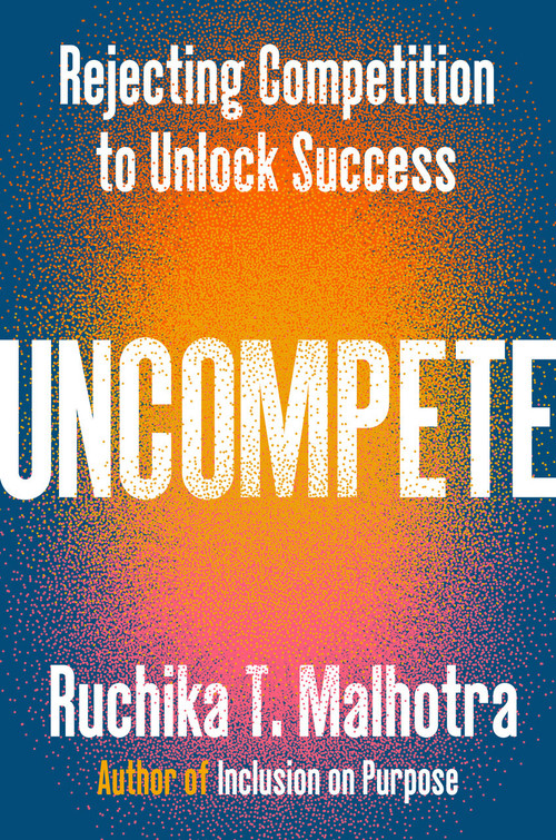 Uncompete (Rejecting Competition to Unlock Success) by Ruchika T. Malhotra, 9780593832158