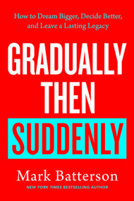 Gradually Then Suddenly (How to Dream Bigger, Decide Better, and Leave a Lasting Legacy) by Mark Batterson, 9798217152070