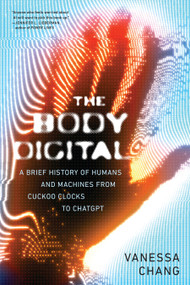 The Body Digital (A Brief History of Humans and Machines from Cuckoo Clocks to ChatGPT) by Vanessa Chang, 9781685891978