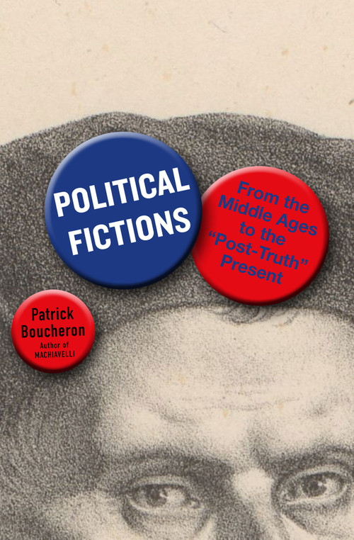 Political Fictions (From the Middle Ages to the "Post-Truth" Present) by Patrick Boucheron, Willard Wood, 9781635423754