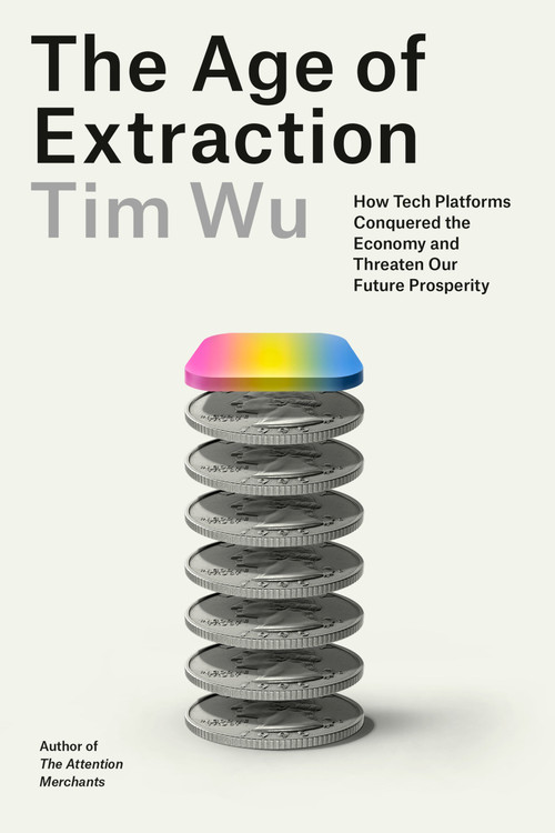 The Age of Extraction (How Tech Platforms Conquered the Economy and Threaten Our Future Prosperity) by Tim Wu, 9780593321249