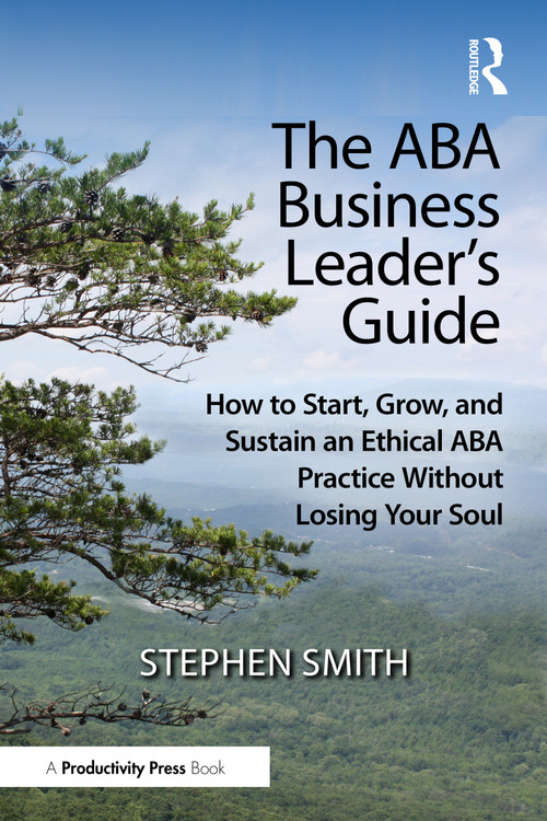 The ABA Business Leader's Guide (How to Start, Grow, and Sustain an Ethical ABA Practice Without Losing Your Soul) by Stephen Smith, 9781041166481