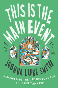 This Is the Main Event (Discovering the Life You Long for in the Life You Have) by Joshua Luke Smith, 9780063475175